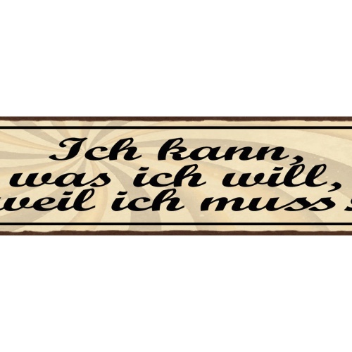 Schild Ich Kann Was Ich Will Weil Ich Muss 46 x 10 Blech od. Holz