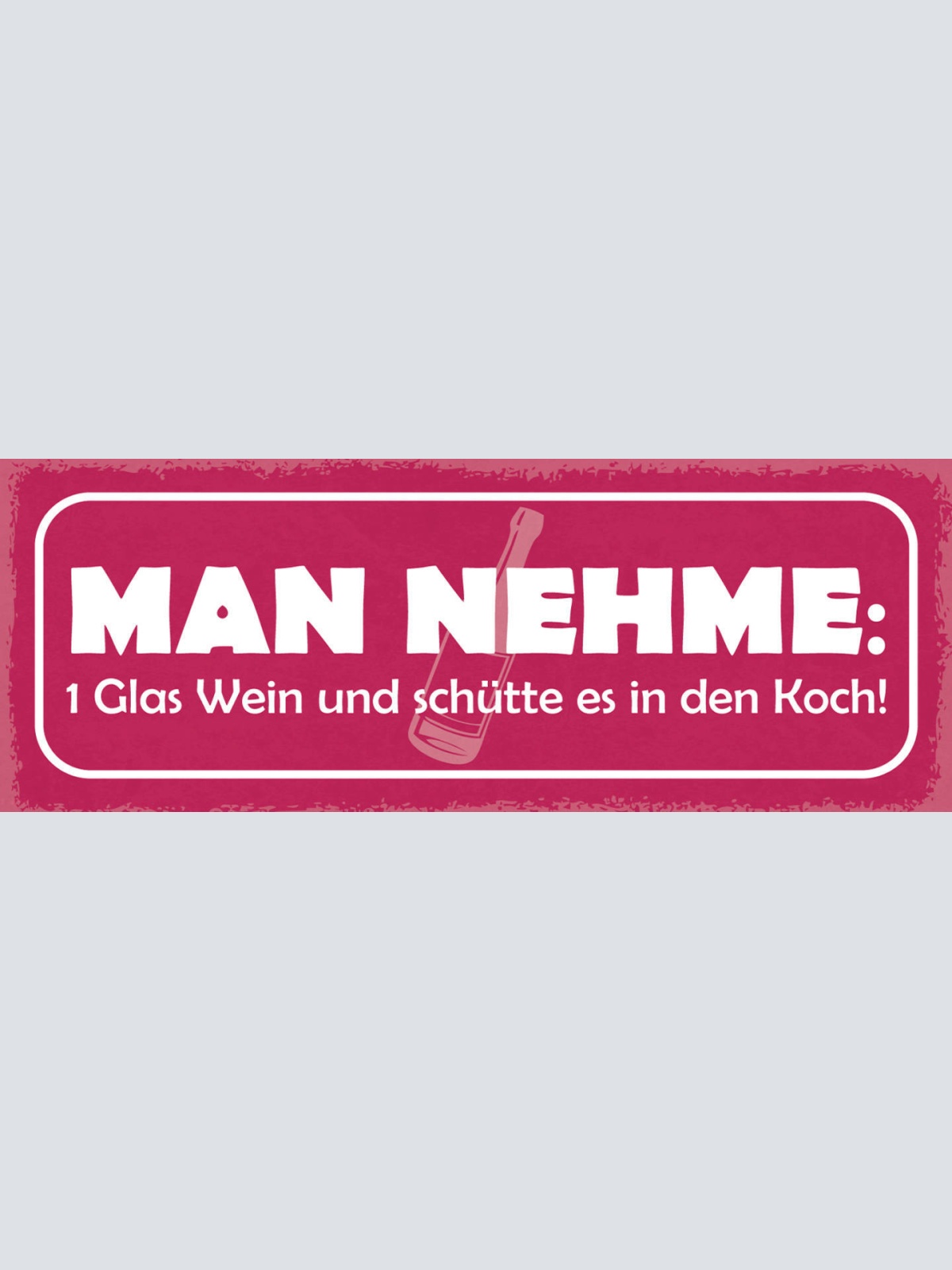 Schild Man Nehme 1 Glas Wein Schütte Es In Den Koch Alkohol 27x10 Blech od.Holz
