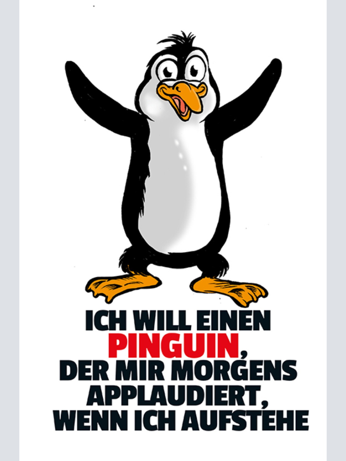 Schild Spruch Ich will einen Pinguin der mir morgens applaudiert wenn aufsteheJW