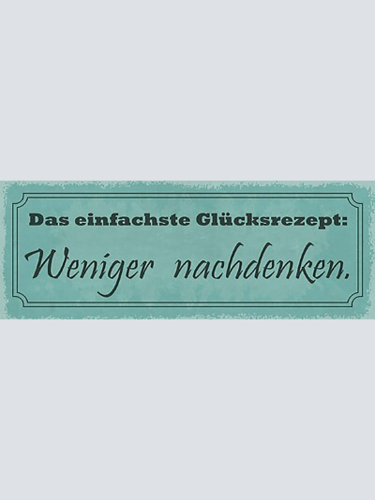 Schild das einfachste glücksrezept weniger nschdenken sorgen 27x10 blech od.holz