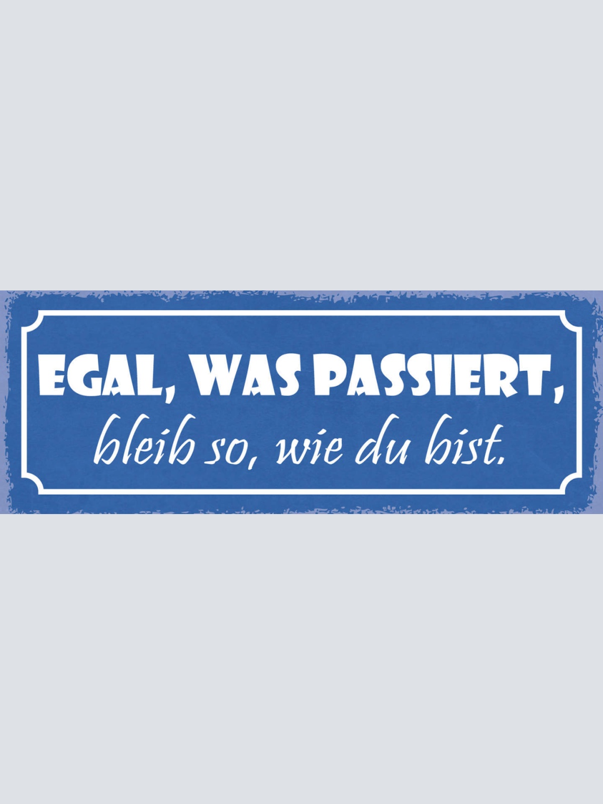 Schild Egal Was Passiert Bleib So Wie Du Bist Einmalig  27x10 Blech od.Holz