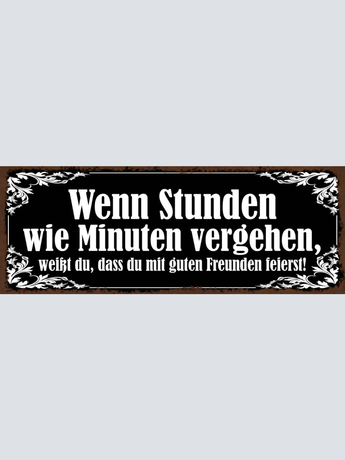 Schild Wenn Stunden Wie Minuten Vergehen Weißt Du Mit Guten Freunden Feierst