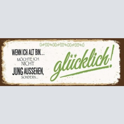Schild Wenn Ich Alt Bin Möchte Ich Nicht Jung Aussehen Sondern Glücklich 27x10