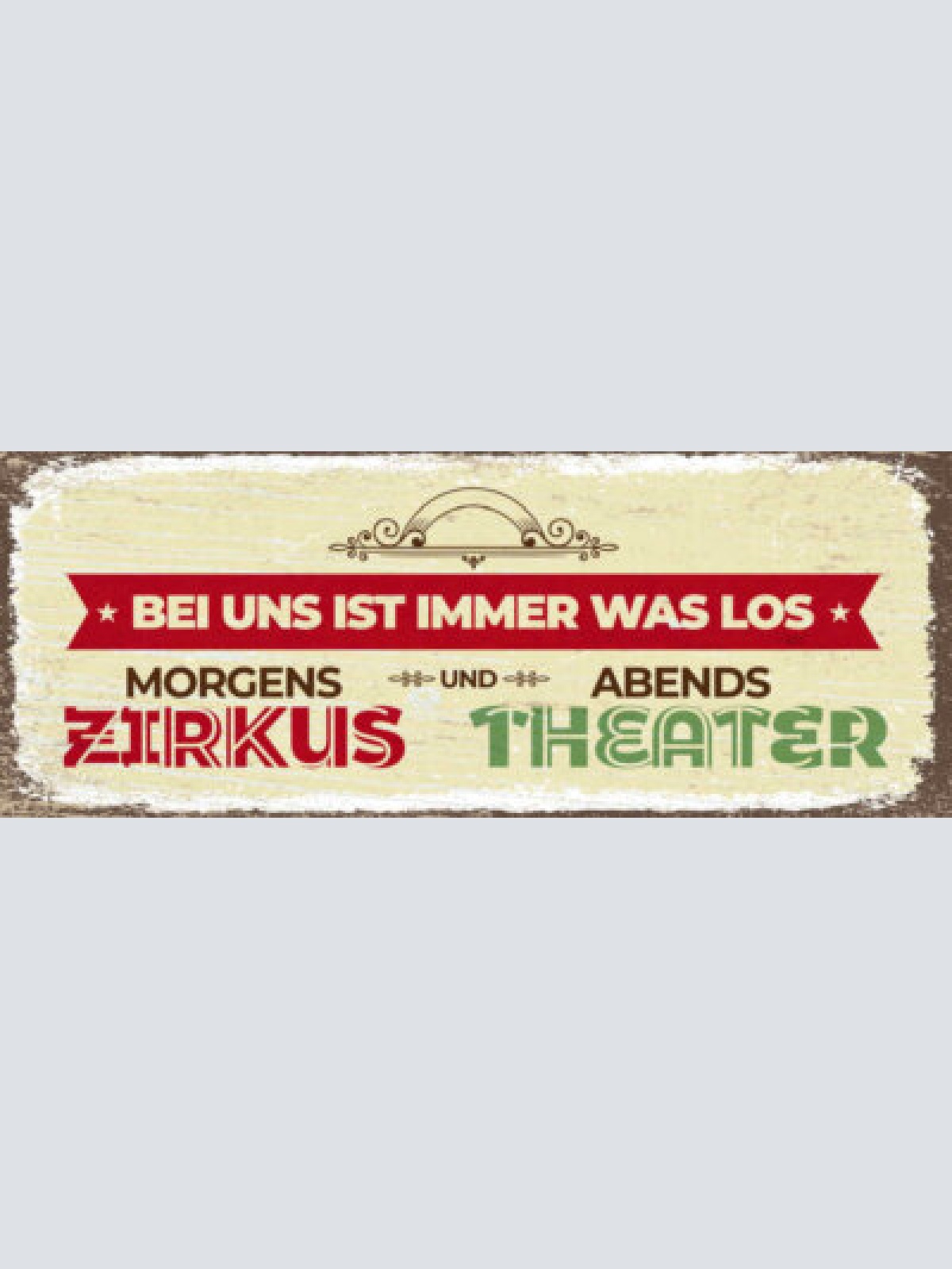Schild bei uns ist immer was los morgens zirkus & abends theater zuhause 27x10