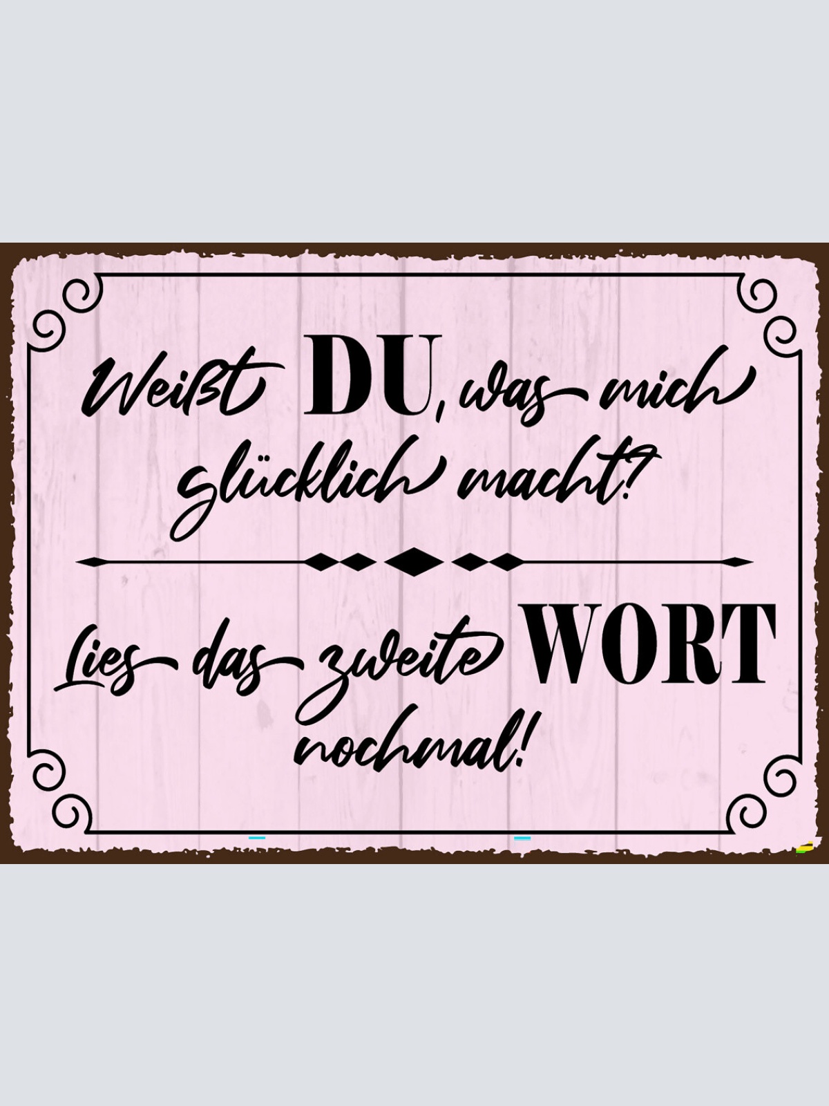 Schild Weißt DU Was Mich Glücklich Macht Wort 12x18 20x30 30x40 Blech od. Holz