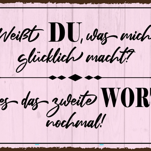 Schild Weißt DU Was Mich Glücklich Macht Wort 12x18 20x30 30x40 Blech od. Holz