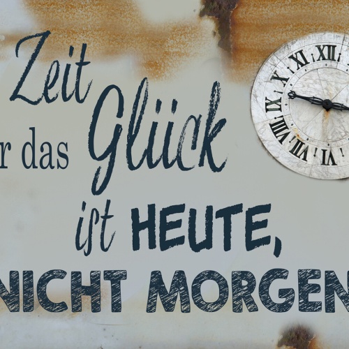 Schild Spruch Zeit für Glück ist Heute nicht Morgen JW