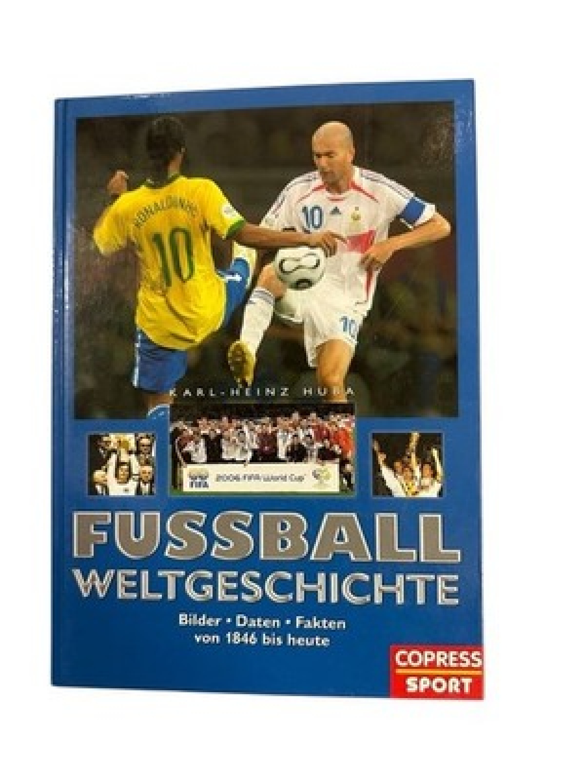 Fußball Weltgeschichte. Bilder, Daten, Fakten von 1846 bis heute [Bilder, Daten,