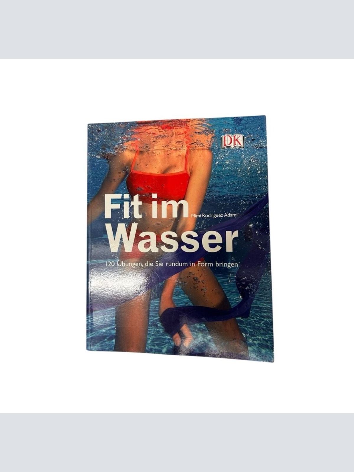 Fit im Wasser: 120 Übungen, die Sie rundum in Form bringen 120 Übungen, die Sie