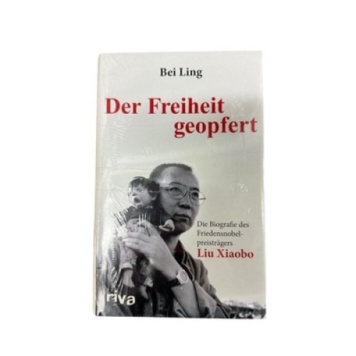 Der Freiheit geopfert: Die Biographie des Friendensnobelpreisträgers Liu Xiaobo