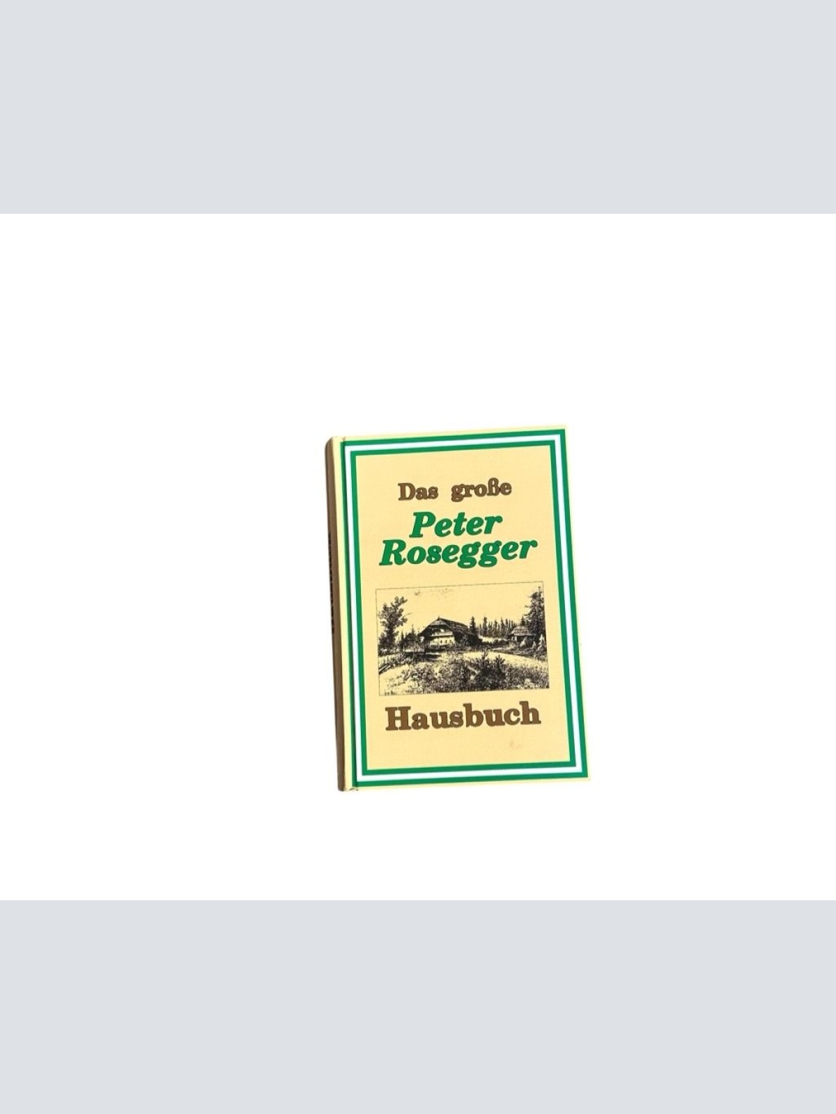 Das große Peter Rosegger Hausbuch. Eine Auswahl aus seinen Schriften 1843 - 1918