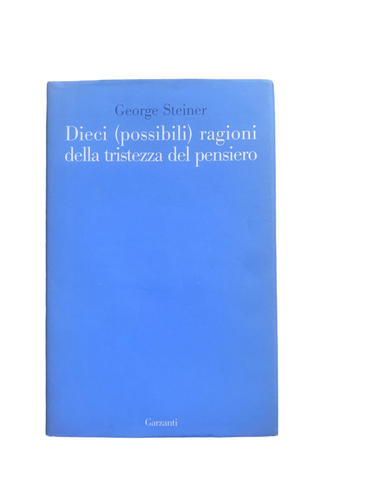 4609 George Steiner DIECI POSSIBILI RAGIONI DELLA TRISTEZZA DEL PENSIERO HC