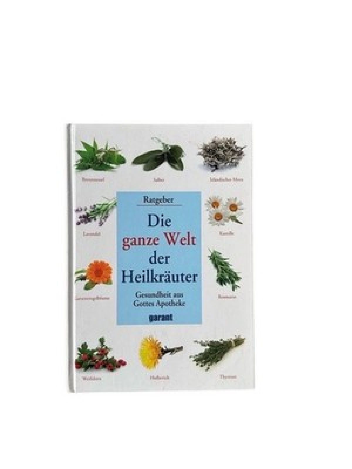 Die ganze Welt der Heilkräuter: Gesundheit aus Gottes Apotheke - Ratgeber Gesund