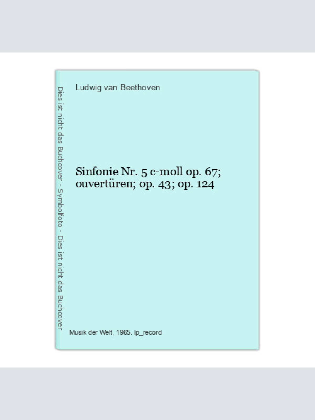 Sinfonie Nr. 5 c-moll op. 67; ouvertüren; op. 43; op. 124 Beethoven, Ludwig van: