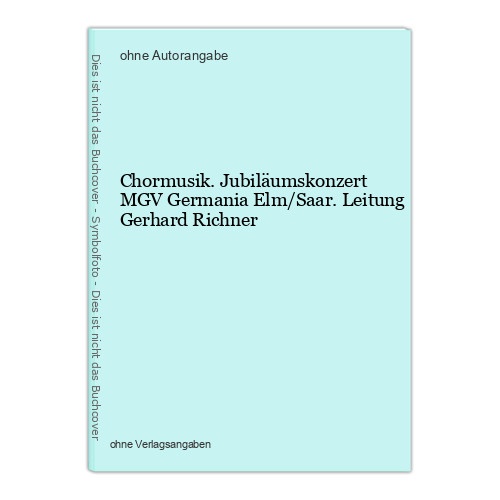 Chormusik. Jubiläumskonzert MGV Germania Elm/Saar. Leitung Gerhard Richner
