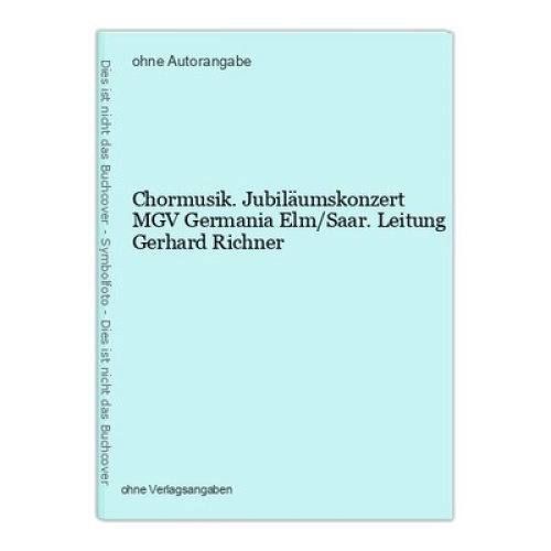 Chormusik. Jubiläumskonzert MGV Germania Elm/Saar. Leitung Gerhard Richner